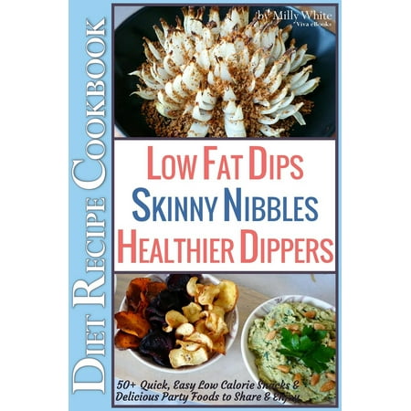 Low Fat Dips, Skinny Nibbles & Healthier Dippers 50+ Diet Recipe Cookbook Quick, Easy Low Calorie Snacks & Delicious Party Foods to Share & Enjoy - (Best Party Dip Recipes)