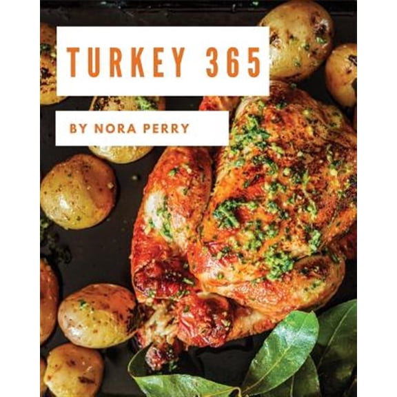 Turkey 365: Enjoy 365 Days with Amazing Turkey Recipes in Your Own Turkey Cookbook! [book 1]