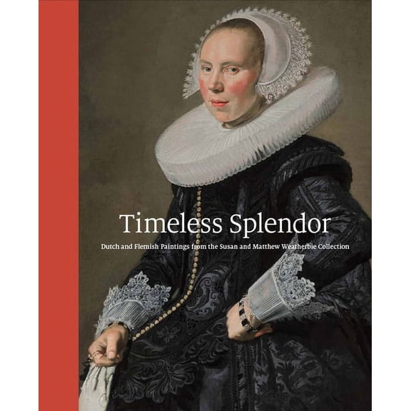 Timeless Splendor: Dutch and Flemish Paintings from the Susan and Matthew Weatherbie Collection, (Hardcover)