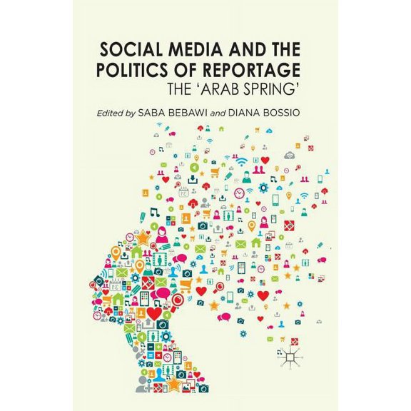 Social Media and the Politics of Reportage: The 'arab Spring', (Paperback)