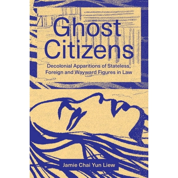 Ghost Citizens: Decolonial Apparitions of Stateless, Foreign and Wayward Figures in Law, (Paperback)