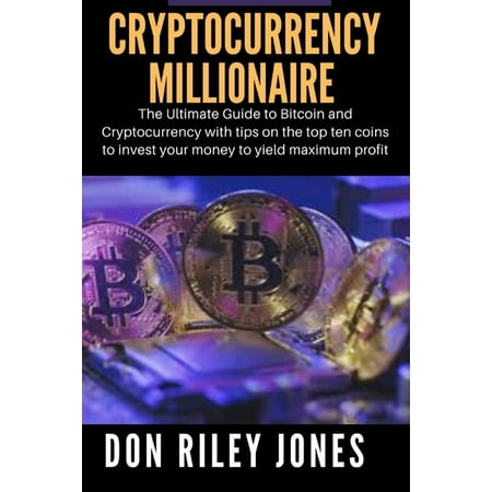 Cryptocurrency Millionaire: The Ultimate Guide to Bitcoin and Cryptocurrency with tips on the top ten coins to invest your money to yield maximum profit (Paperback)