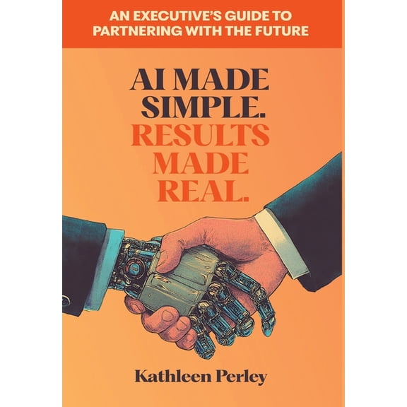 AI Made Simple. Results Made Real.: An Executive's Guide to Partnering with the Future, (Hardcover)