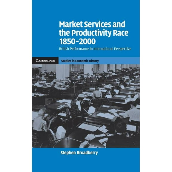 Cambridge Studies in Economic History - Market Services and the Productivity Race, 1850-2000, (Hardcover)