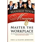 Manage Your Marriage Master the Workplace : How Mastering Relationship Skills at Home Can Help You Master Your Career