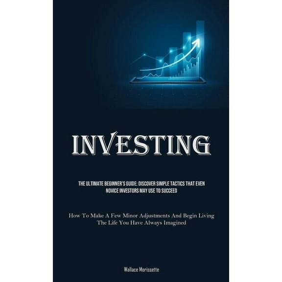 Investing: The Ultimate Beginner's Guide: Discover Simple Tactics That Even Novice Investors May Use To Succeed (Ho, (Paperback)