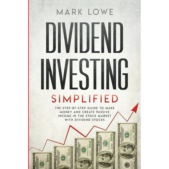 Dividend Investing: Simplified - The Step-by-Step Guide to Make Money and Create Passive Income in the Stock Market with, (Paperback)