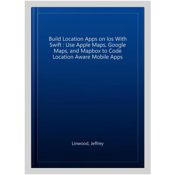Pre-Owned Build Location Apps on IOS with Swift: Use Apple Maps, Google Maps, and Mapbox to Code Location Aware Mobile Apps (Paperback)