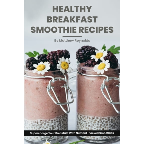 Healthy Breakfast Smoothie Recipes: Supercharge Your Breakfast With Nutrient-Packed Smoothies (Paperback)
