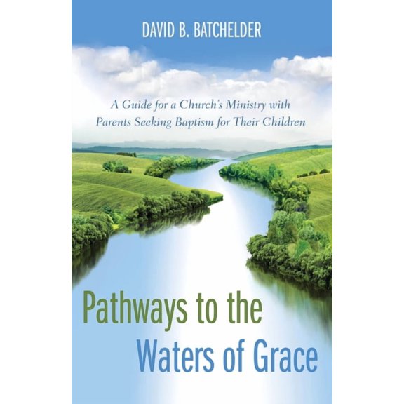 Pathways to the Waters of Grace: A Guide for a Church's Ministry with Parents Seeking Baptism for Their Children, (Hardcover)