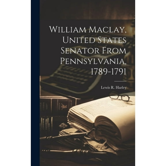 William Maclay, United States Senator From Pennsylvania, 1789-1791 (Hardcover)