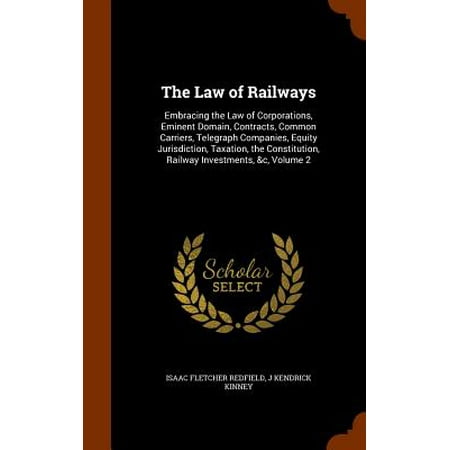The Law of Railways : Embracing the Law of Corporations, Eminent Domain, Contracts, Common Carriers, Telegraph Companies, Equity Jurisdiction, Taxation, the Constitution, Railway Investments, &C, Volume