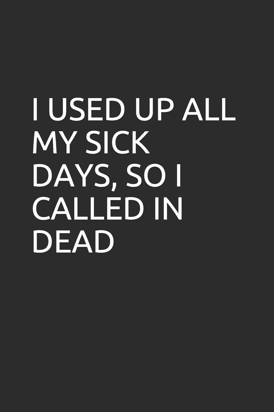 I Used Up All My Sick Days, So I Called in Dead: Blank Lined Notebook/Journal Makes the Perfect Gag Gift for Coworkers and Bosses. (Paperback)