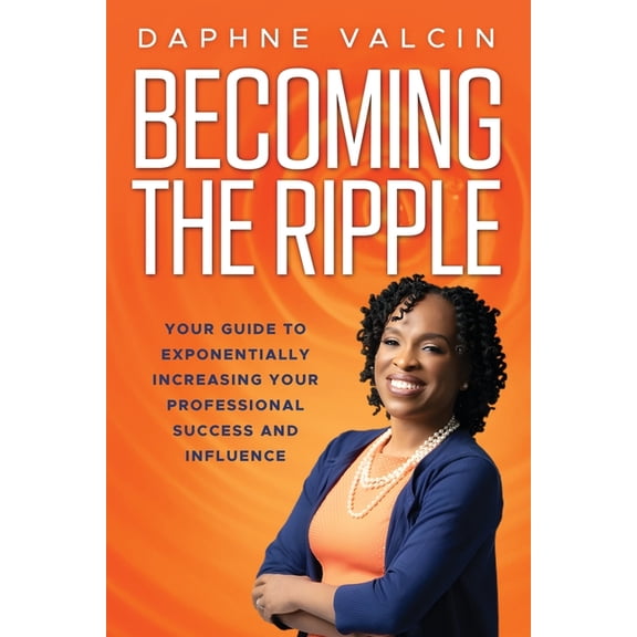 Becoming the Ripple: Your Guide To Exponentially Increasing Your Professional Success and Influence, (Paperback)