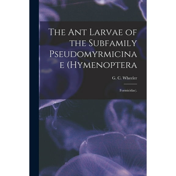 The Ant Larvae of the Subfamily Pseudomyrmicinae (Hymenoptera: Formicidae)., (Paperback)
