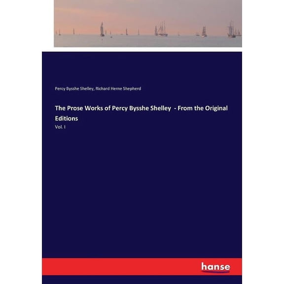 The Prose Works of Percy Bysshe Shelley - From the Original Editions: Vol. I, (Paperback)