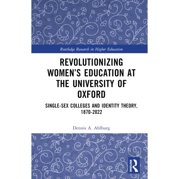 Routledge Research in Higher Education Revolutionizing Women's Education at the University of Oxford: Single-Sex Colleges and Identity Theory, 1870-2022, (Hardcover)