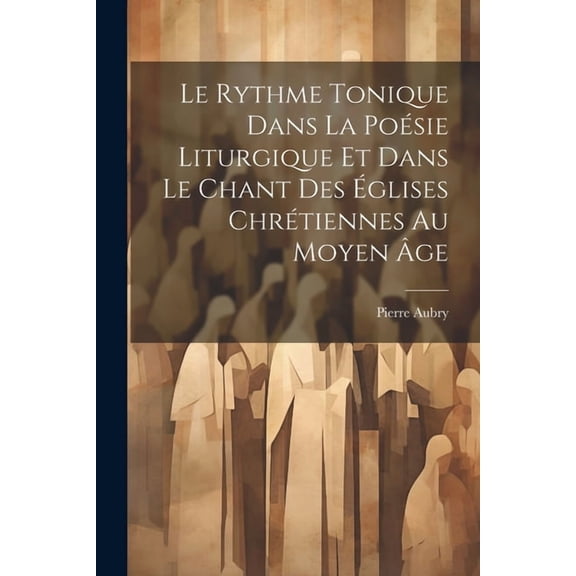Le Rythme Tonique Dans La Poésie Liturgique Et Dans Le Chant Des Églises Chrétiennes Au Moyen Âge (Paperback)