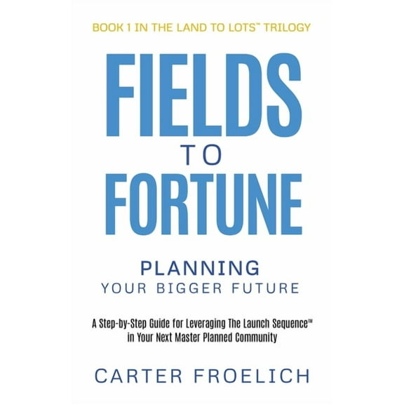 The Land to Lots(tm) Trilogy Fields to Fortune: Planning Your Bigger Future, Book 1, (Paperback)