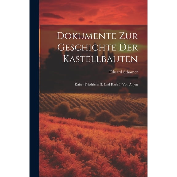 Dokumente zur Geschichte der Kastellbauten; Kaiser Friedrichs II. und Karls I. von Anjou (Paperback)