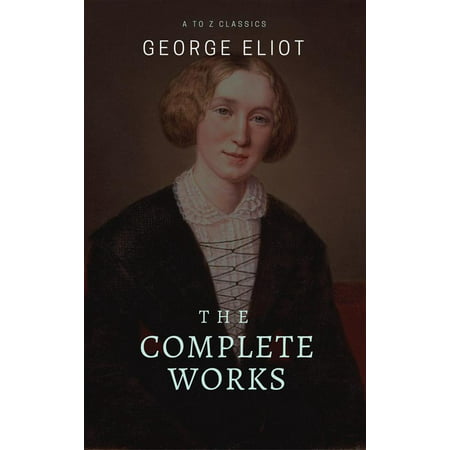 George Eliot : The Complete Works (Best Navigation, Active TOC) (A to Z Classics) -