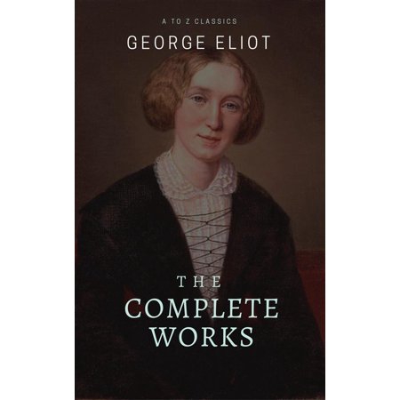 George Eliot : The Complete Works (Best Navigation, Active TOC) (A to Z Classics) - (Best Selling Female Authors)