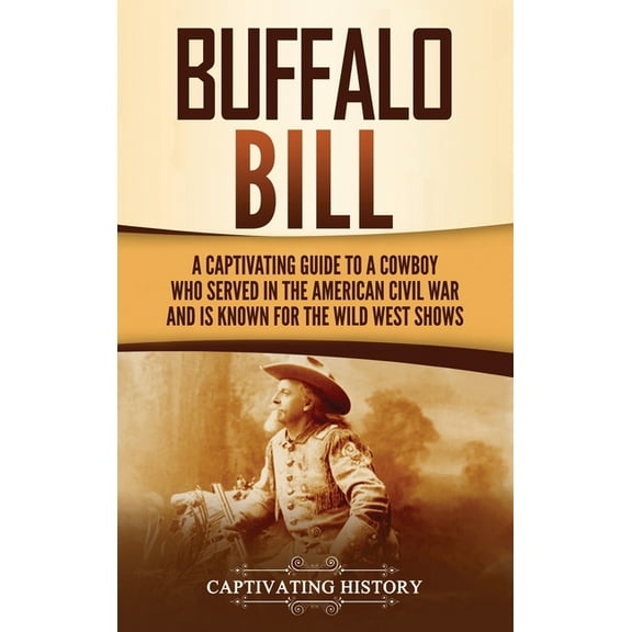 Buffalo Bill: A Captivating Guide to a Cowboy Who Served in the American Civil War and Is Known for the Wild West Shows, (Hardcover)