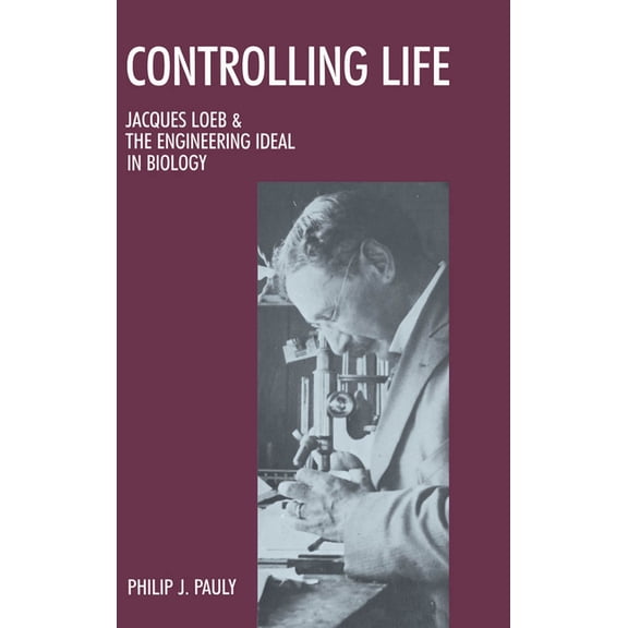 Monographs on the History and Philosophy Controlling Life: Jacques Loeb and the Engineering Ideal in Biology, (Hardcover)