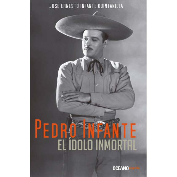 Libro Pedro Infante, El Idolo Inmortal Tapa Blanda, Autor Jose Ernesto Infante Quintanilla, Editorial Oceano Expres