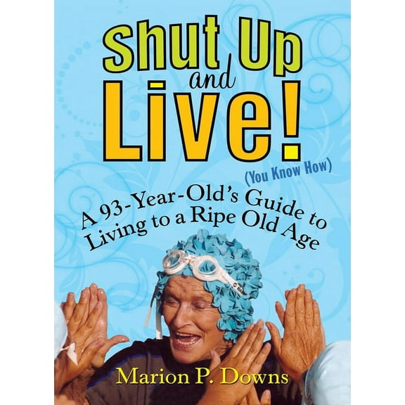 Shut Up and Live! (You Know How): A 93-Year-Old's Guide to Living to a Ripe Old Age, (Paperback)