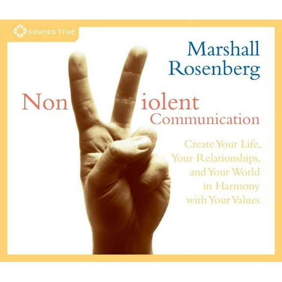 Nonviolent Communication : Create Your Life, Your Relationships, and Your World in Harmony with Your Values