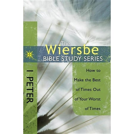 The Wiersbe Bible Study Series: 1 Peter : How to Make the Best of Times Out of Your Worst of (These Were The Best Of Times)