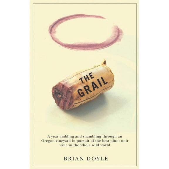 The Grail: A Year Ambling & Shambling Through an Oregon Vineyard in Pursuit of the Best Pinot Noir Wine in the Whole Wil, (Paperback)
