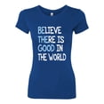 thumbnail image 2 of Wild Bobby, Believe There is Good in the World Positive Message, Inspirational/Christian, Women Slim Fit Junior Tee, Royal, X-Large, 2 of 3