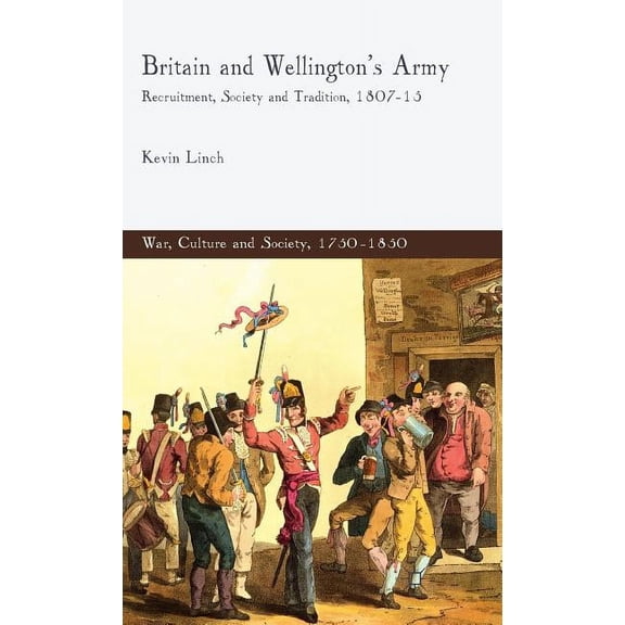 War, Culture and Society, 1750-1850 Britain and Wellington's Army: Recruitment, Society and Tradition, 1807-15, (Hardcover)