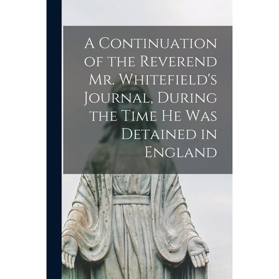 A Continuation of the Reverend Mr. Whitefield's Journal, During the Time he was Detained in England (Paperback)