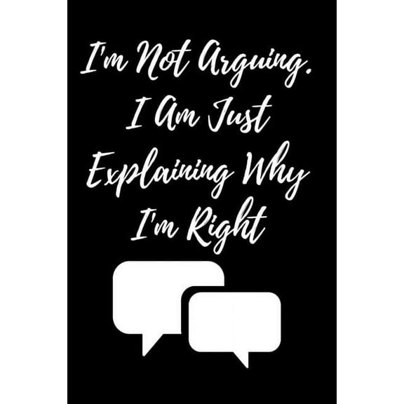 I'm Not Arguing. I Am Just Explaining Why I'm Right (Paperback)
