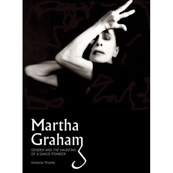 Martha Graham : Gender & the Haunting of a Dance Pioneer (Hardcover)