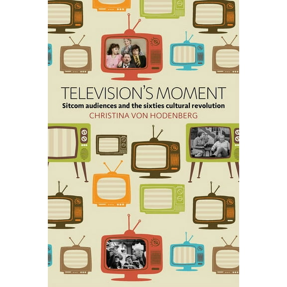 Television's Moment: Sitcom Audiences and the Sixties Cultural Revolution, (Paperback)