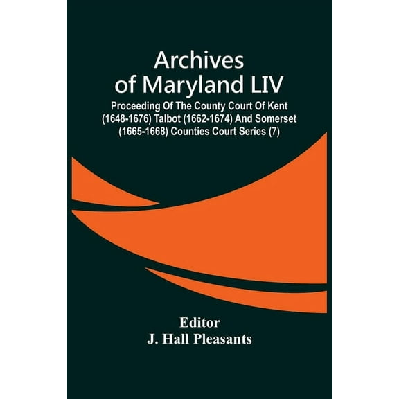 Archives Of Maryland LIV; Proceeding Of The County Court Of Kent (1648-1676) Talbot (1662-1674) And Somerset (1665-1668), (Paperback)