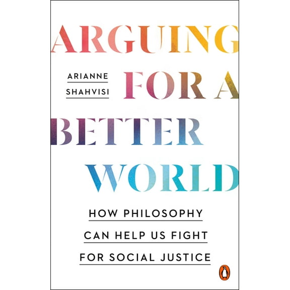 Arguing for a Better World: How Philosophy Can Help Us Fight for Social Justice, (Paperback)