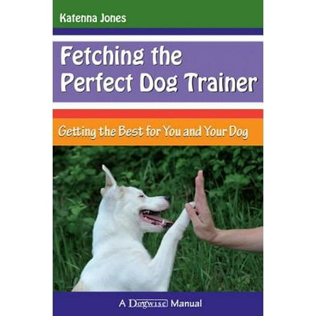 Fetching the Perfect Dog Trainer : Getting the Best for You and Your