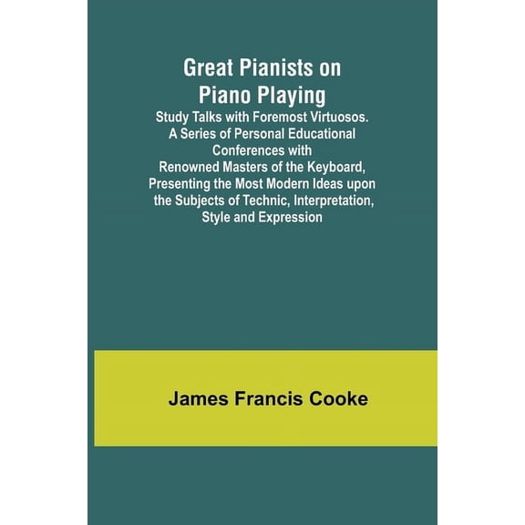 Great Pianists on Piano Playing; Study Talks with Foremost Virtuosos. A Series of Personal Educational Conferences with , (Paperback)