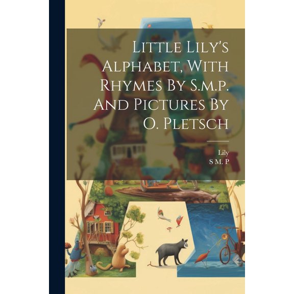 Little Lily's Alphabet, With Rhymes By S.m.p. And Pictures By O. Pletsch, (Paperback)