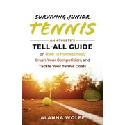 Surviving Junior Tennis : An Athlete's Tell-All Guide on How to Homeschool, Crush Your Competition, and Tackle Your Tennis Goals (Paperback)