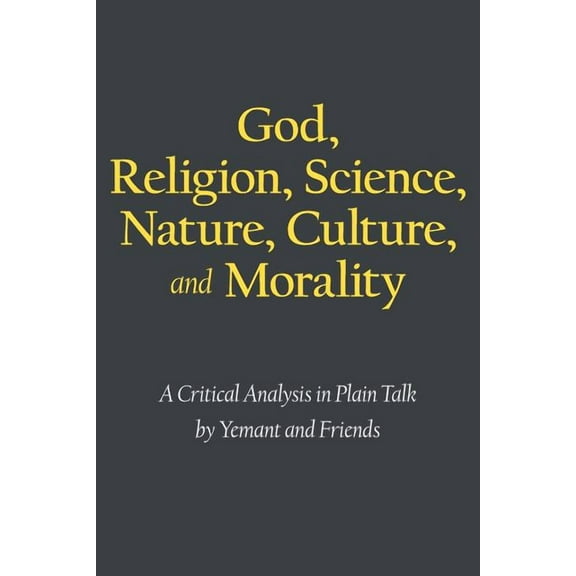 God, Religion, Science, Nature, Culture, and Morality: A Critical Analysis in Plain Talk, (Paperback)