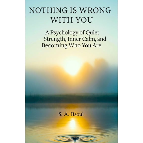 Nothing Is Wrong With You: A Psychology of Quiet Strength, Inner Calm, and Becoming Who You Are, (Paperback)