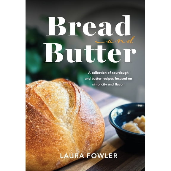 Bread & Butter: A collection of sourdough and butter recipes focused on simplicity and flavor, (Paperback)
