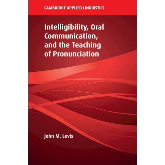 Cambridge Applied Linguistics Intelligibility, Oral Communication, and the Teaching of Pronunciation, (Hardcover)