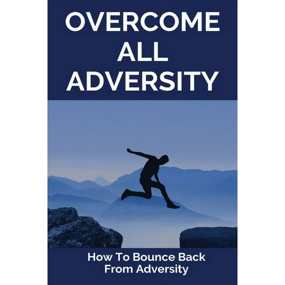 Overcome All Adversity: How To Bounce Back From Adversity: What Does Adversity Mean (Paperback)